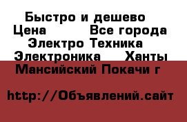 Быстро и дешево › Цена ­ 500 - Все города Электро-Техника » Электроника   . Ханты-Мансийский,Покачи г.